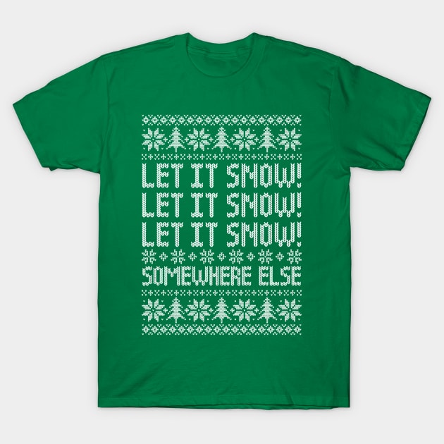 Let It Snow Somewhere Else - Funny Ugly Christmas Sweater T-Shirt by TwistedCharm